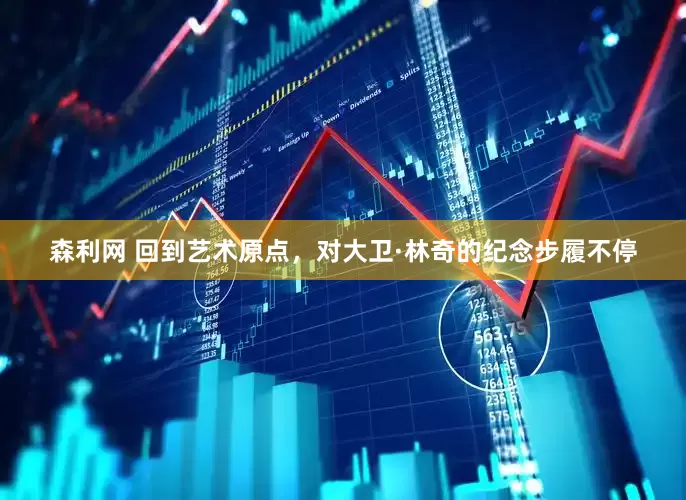 森利网 回到艺术原点，对大卫·林奇的纪念步履不停