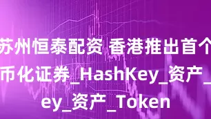 苏州恒泰配资 香港推出首个计息代币化证券_HashKey_资产_Token