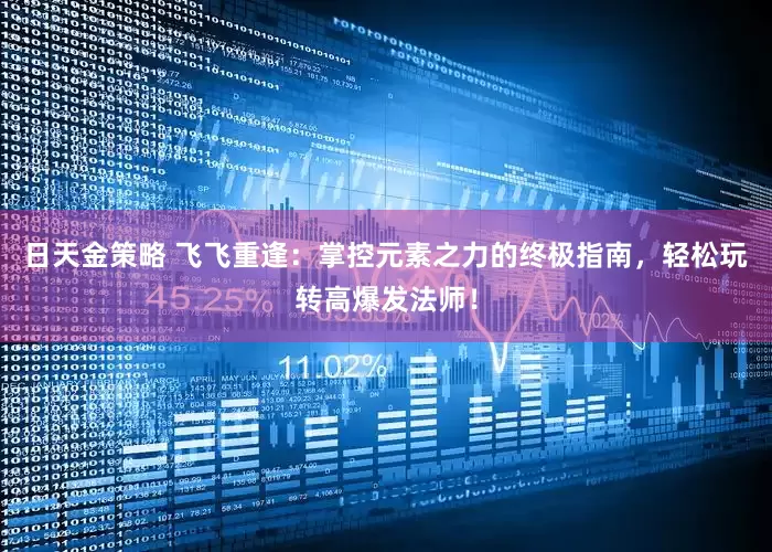 日天金策略 飞飞重逢：掌控元素之力的终极指南，轻松玩转高爆发法师！