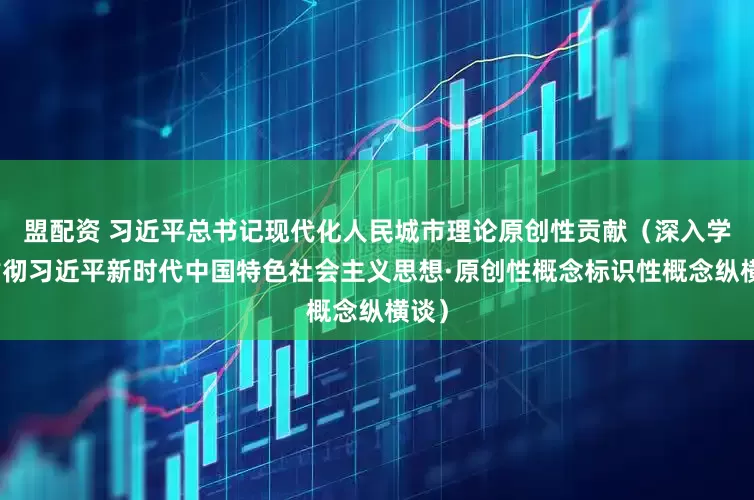 盟配资 习近平总书记现代化人民城市理论原创性贡献（深入学习贯彻习近平新时代中国特色社会主义思想·原创性概念标识性概念纵横谈）