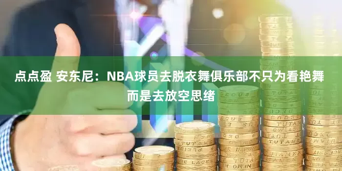 点点盈 安东尼：NBA球员去脱衣舞俱乐部不只为看艳舞 而是去放空思绪