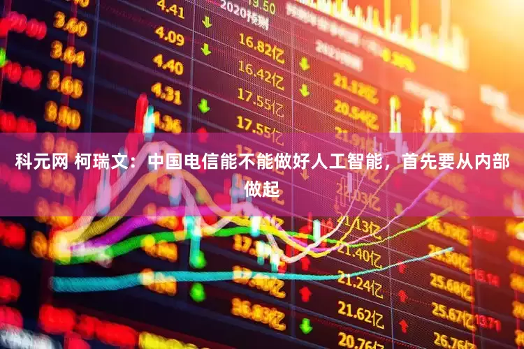 科元网 柯瑞文：中国电信能不能做好人工智能，首先要从内部做起