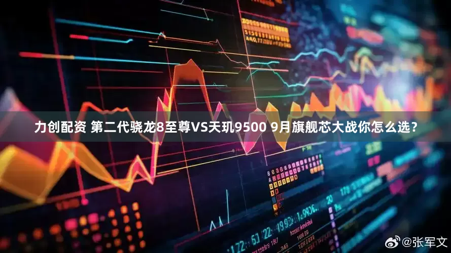 力创配资 第二代骁龙8至尊VS天玑9500 9月旗舰芯大战你怎么选？